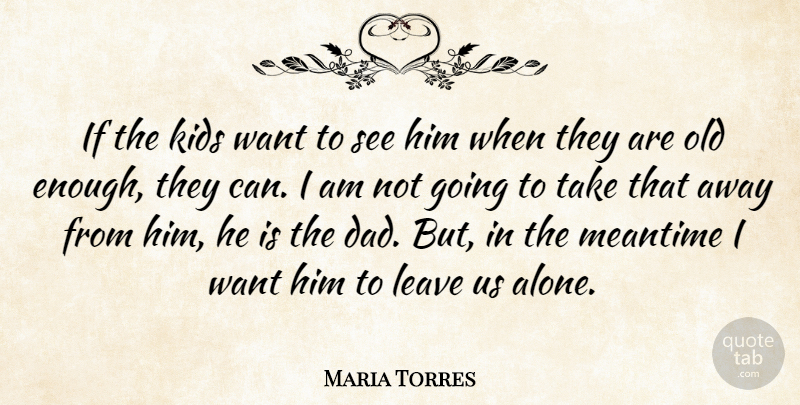Maria Torres Quote About Kids, Leave, Meantime: If The Kids Want To...