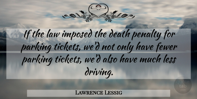 Lawrence Lessig Quote About Law, Tickets, Death Penalty: If The Law Imposed The...