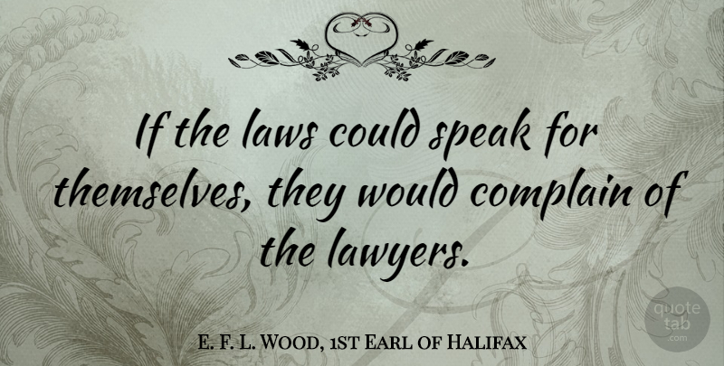 E. F. L. Wood, 1st Earl of Halifax Quote About Law, Complaining, Speak: If The Laws Could Speak...
