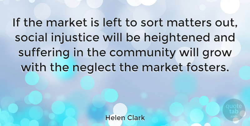 Helen Clark Quote About Community, Suffering, Matter: If The Market Is Left...