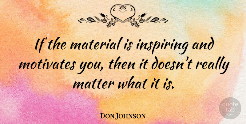 Don Johnson Quote About Inspiring, Matter, Materials: If The Material Is Inspiring...