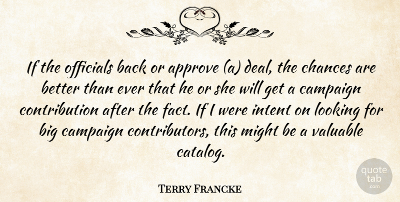 Terry Francke Quote About Approve, Campaign, Chances, Intent, Looking: If The Officials Back Or...