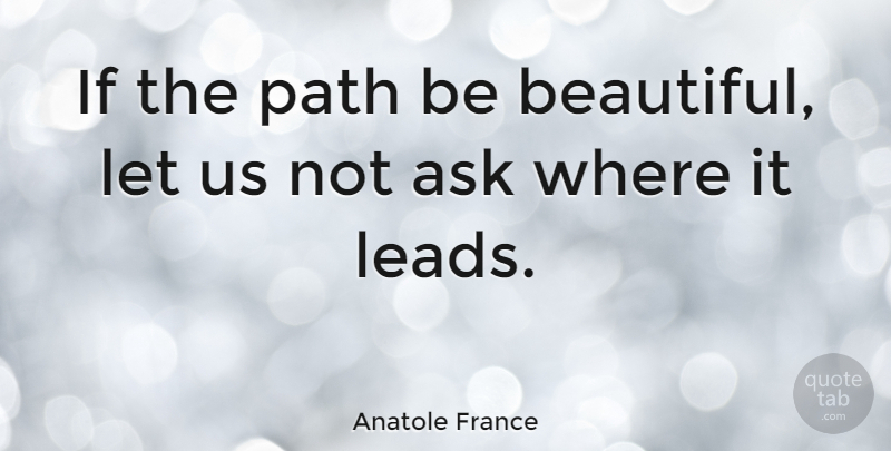Anatole France Quote About Beautiful, Nature, Journey: If The Path Be Beautiful...
