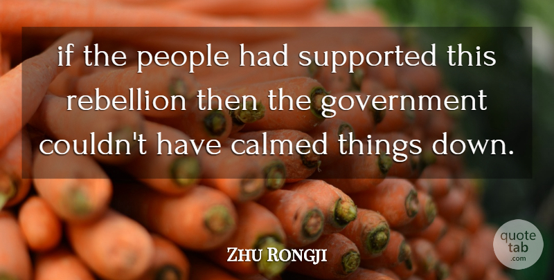 Zhu Rongji Quote About Calmed, Government, People, Rebellion, Supported: If The People Had Supported...