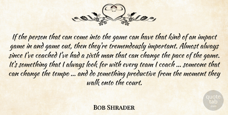 Bob Shrader Quote About Almost, Change, Coached, Game, Impact: If The Person That Can...