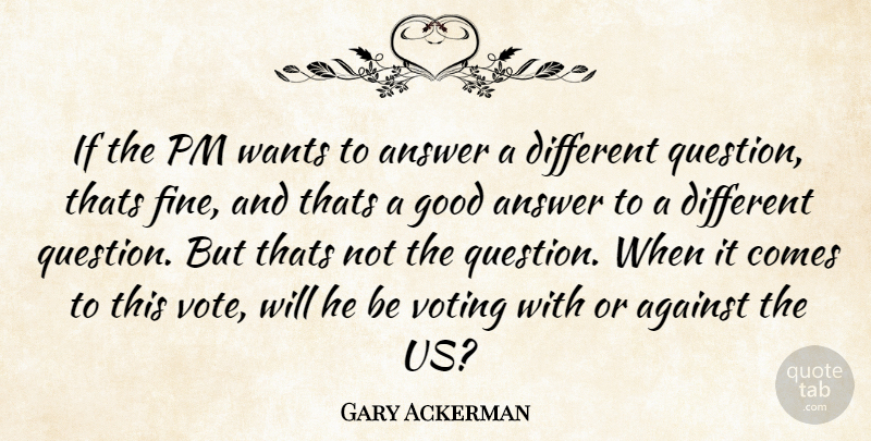 Gary Ackerman Quote About Against, Answer, Good, Thats, Voting: If The Pm Wants To...
