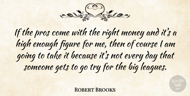 Robert Brooks Quote About Course, Figure, Gets, High, Money: If The Pros Come With...