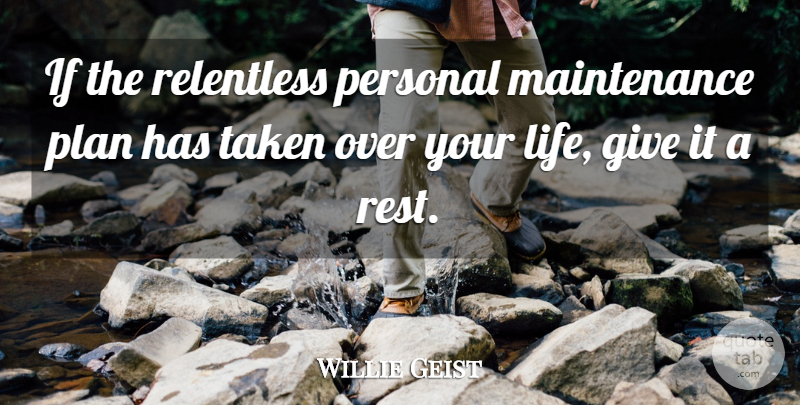 Willie Geist Quote About Life, Relentless, Taken: If The Relentless Personal Maintenance...