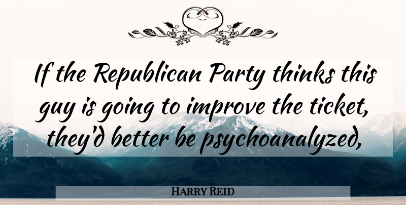 Harry Reid Quote About Guy, Improve, Party, Republican, Thinks: If The Republican Party Thinks...