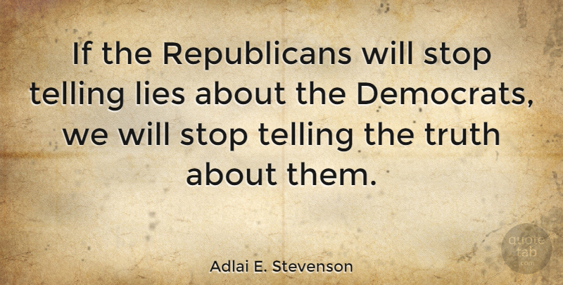 Adlai E. Stevenson Quote About Lies, Telling, Truth: If The Republicans Will Stop...