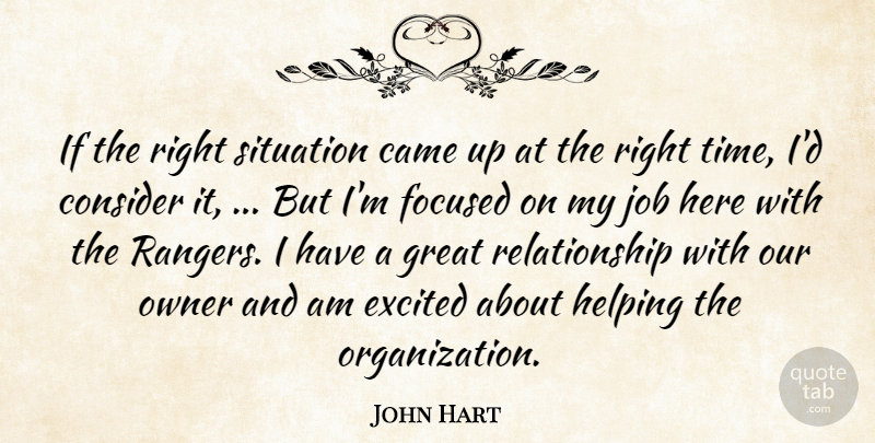 John Hart Quote About Came, Consider, Excited, Focused, Great: If The Right Situation Came...