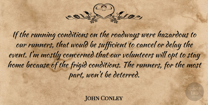 John Conley Quote About Cancel, Concerned, Conditions, Delay, Hazardous: If The Running Conditions On...