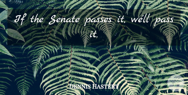Dennis Hastert Quote About Passes, Senate: If The Senate Passes It...