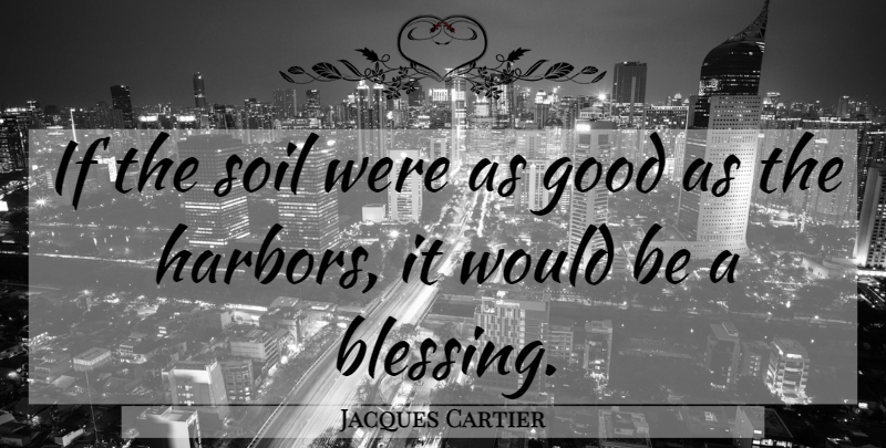 Jacques Cartier Quote About Blessing, Soil, Would Be: If The Soil Were As...