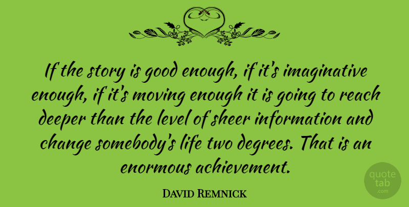 David Remnick Quote About Change, Deeper, Enormous, Good, Information: If The Story Is Good...
