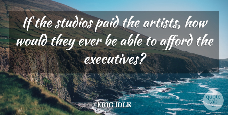 Eric Idle Quote About Artist, Able, Executives: If The Studios Paid The...