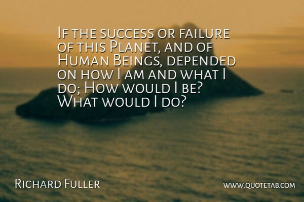 Richard Fuller Quote About Depended, Failure, Human, Success: If The Success Or Failure...