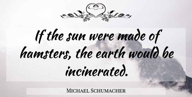 Michael Schumacher Quote About Earth, Sun, Would Be: If The Sun Were Made...