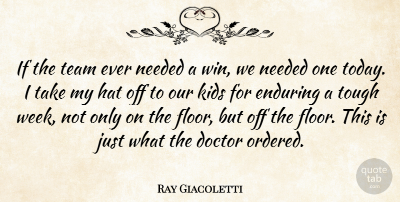 Ray Giacoletti Quote About Doctor, Enduring, Hat, Kids, Needed: If The Team Ever Needed...