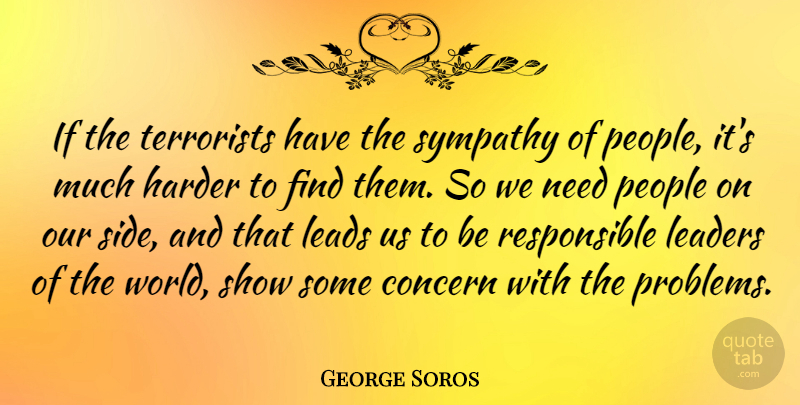 George Soros Quote About People, Leader, Needs: If The Terrorists Have The...