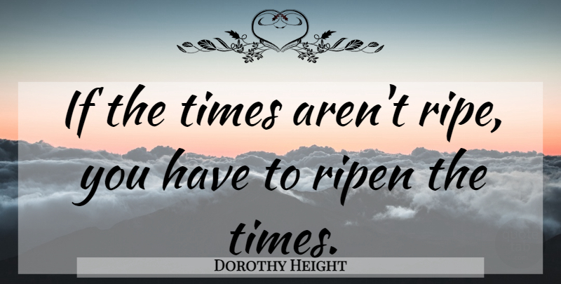 Dorothy Height Quote About Ifs, Ripe: If The Times Arent Ripe...
