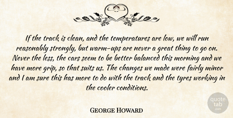 George Howard Quote About Balanced, Cars, Changes, Cooler, Fairly: If The Track Is Clean...