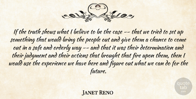 Janet Reno Quote About Actions, Believe, Bring, Brought, Case: If The Truth Shows What...