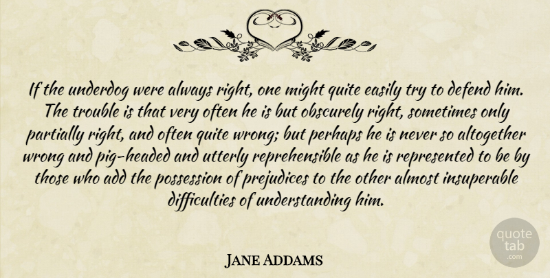 Jane Addams Quote About Pigs, Understanding, Trying: If The Underdog Were Always...