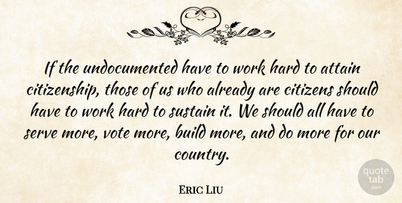 Eric Liu Quote About Attain, Citizens, Hard, Serve, Sustain: If The Undocumented Have To...