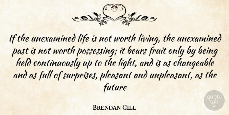 Brendan Gill Quote About Bears, Changeable, Fruit, Full, Future: If The Unexamined Life Is...