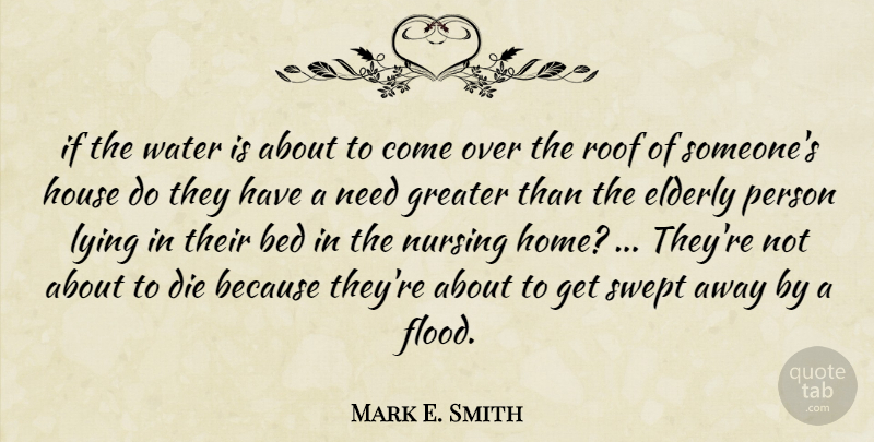 Mark E. Smith Quote About Bed, Die, Elderly, Greater, House: If The Water Is About...