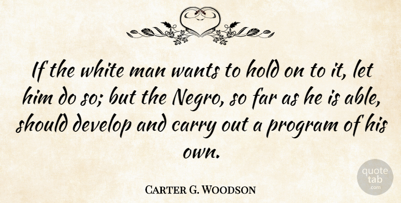 Carter G. Woodson Quote About Men, White, Want: If The White Man Wants...