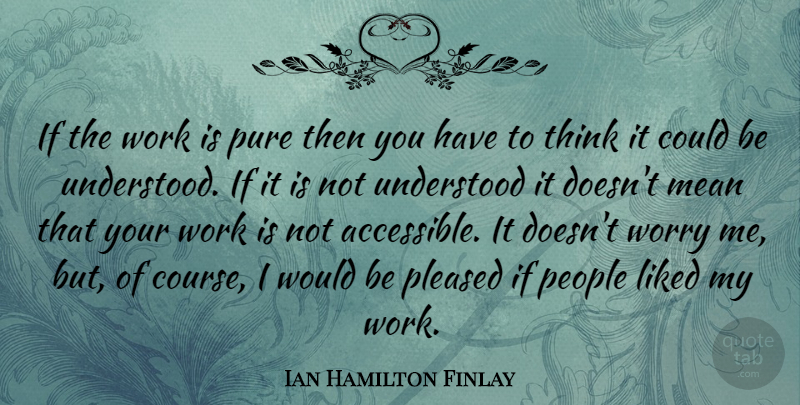 Ian Hamilton Finlay Quote About Mean, Thinking, Worry: If The Work Is Pure...