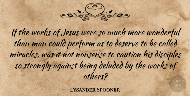Lysander Spooner Quote About Against, Caution, Deluded, Disciples, Man: If The Works Of Jesus...