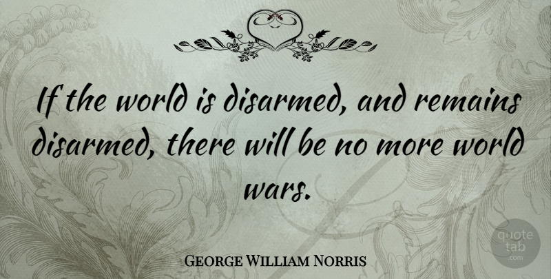 George William Norris Quote About undefined: If The World Is Disarmed...