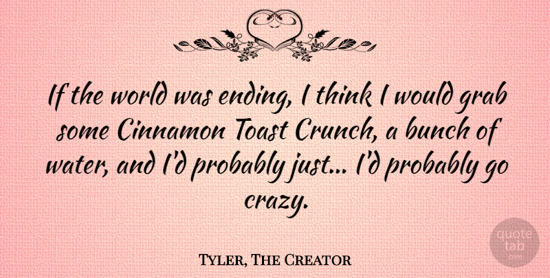 Tyler, The Creator Quote About Bunch, Grab, Toast: If The World Was Ending...