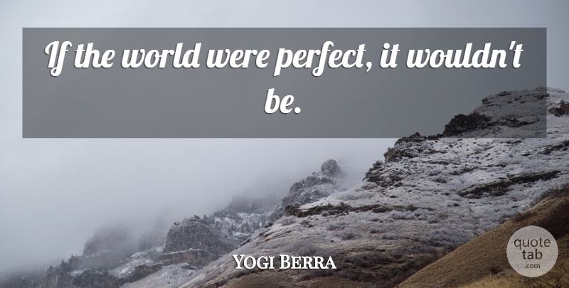 Yogi Berra Quote About undefined: If The World Were Perfect...