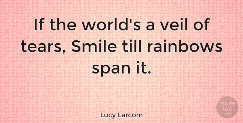 Lucy Larcom Quote About Smile, Rainbow, Tears: If The Worlds A Veil...