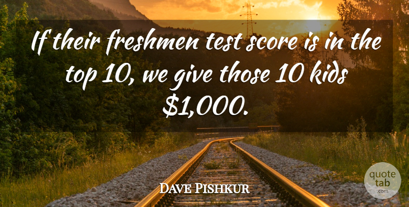 Dave Pishkur Quote About Freshmen, Kids, Score, Test, Top: If Their Freshmen Test Score...