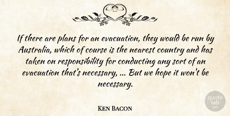 Ken Bacon Quote About Conducting, Country, Course, Hope, Nearest: If There Are Plans For...