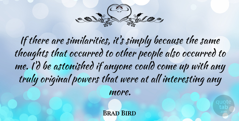 Brad Bird Quote About Interesting, People, Come Up: If There Are Similarities Its...