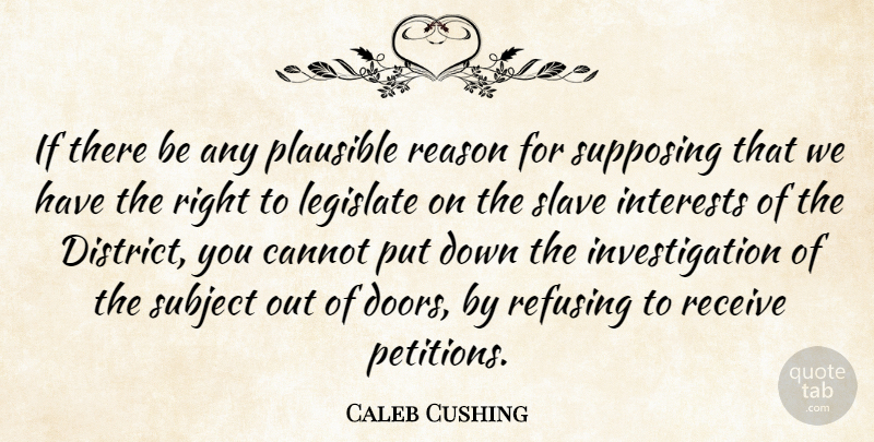 Caleb Cushing Quote About Cannot, Interests, Legislate, Plausible, Receive: If There Be Any Plausible...