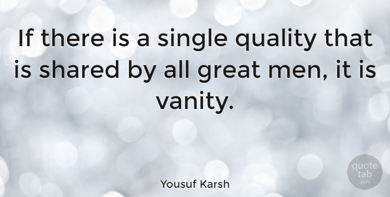 Yousuf Karsh Quote About Great, Men, Shared, Single: If There Is A Single...