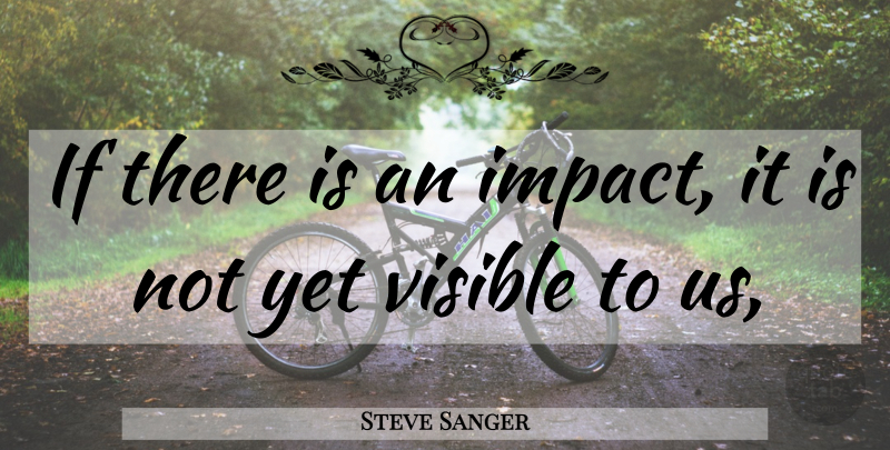 Steve Sanger Quote About Visible: If There Is An Impact...