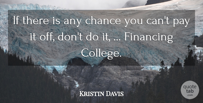 Kristin Davis Quote About Chance, Financing, Pay: If There Is Any Chance...