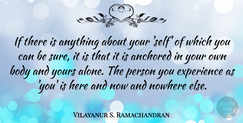 Vilayanur S. Ramachandran Quote About Alone, Anchored, Body, Experience, Nowhere: If There Is Anything About...