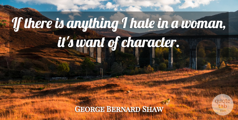 George Bernard Shaw Quote About Hate, Character, Want: If There Is Anything I...