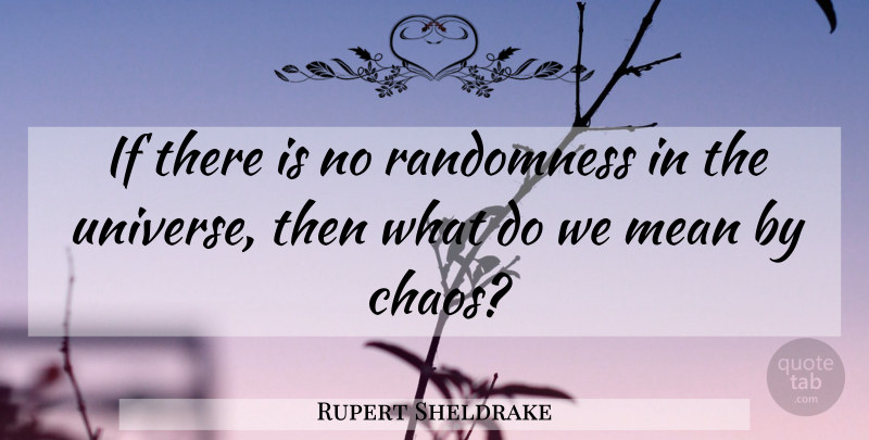 Rupert Sheldrake Quote About Mean, Chaos, Randomness: If There Is No Randomness...