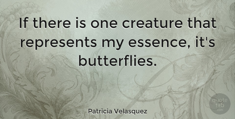 Patricia Velasquez Quote About Butterfly, Essence, Creatures: If There Is One Creature...