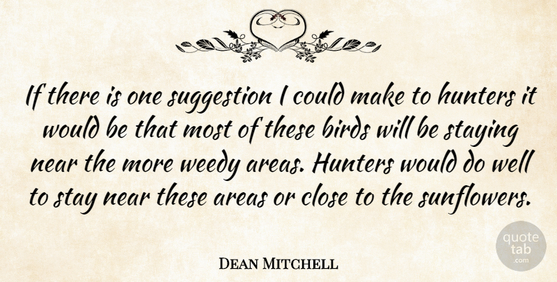 Dean Mitchell Quote About Areas, Birds, Close, Hunters, Near: If There Is One Suggestion...